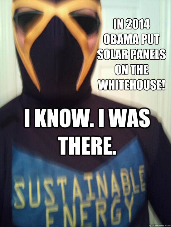 in 2014 obama put solar panels on the whitehouse! I know. I was there.  