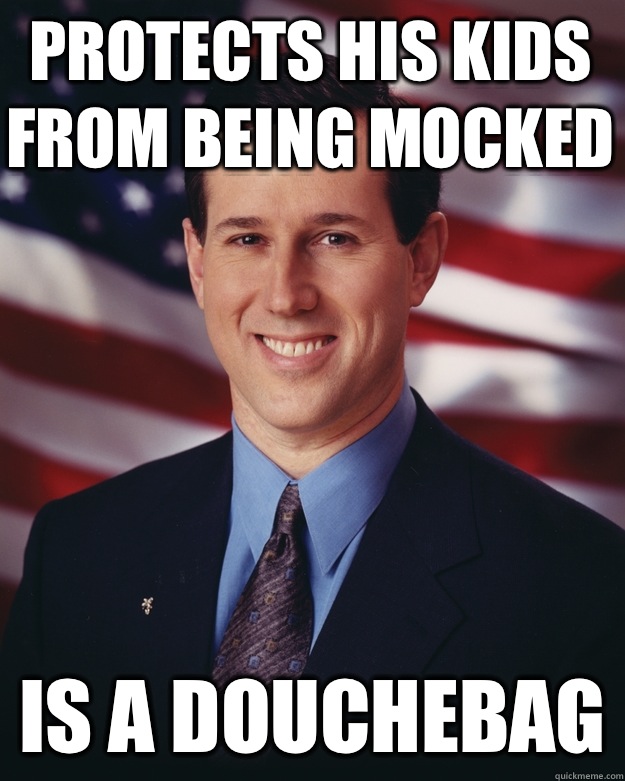 Protects his kids from being mocked Is a douchebag  Rick Santorum