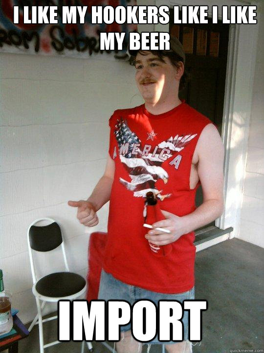 I like my hookers like I like my beer import  Redneck Randal