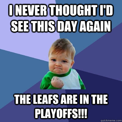 I never Thought I'd see This day again The Leafs are in the Playoffs!!!  Success Kid