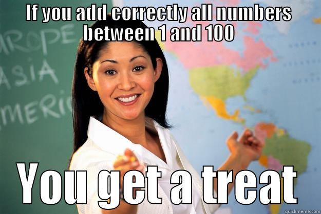 IF YOU ADD CORRECTLY ALL NUMBERS BETWEEN 1 AND 100 YOU GET A TREAT Unhelpful High School Teacher
