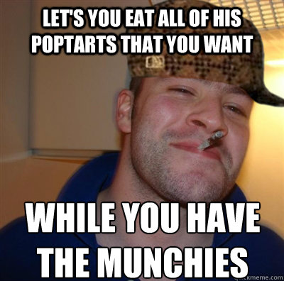 Let's you eat all of his poptarts that you want While you have the munchies  Scumbag Good Guy Greg