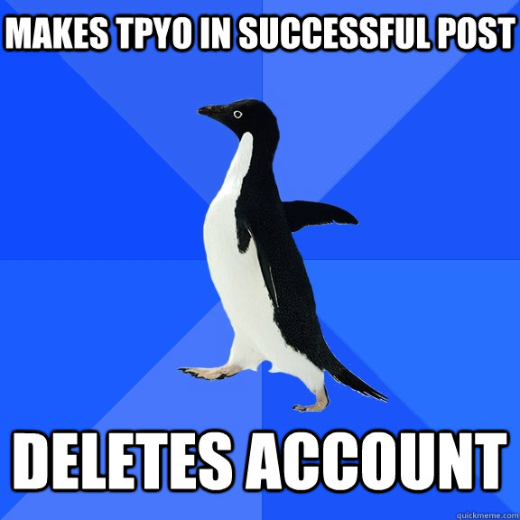 Makes tpyo in successful post Deletes account    Socially Awkward Penguin
