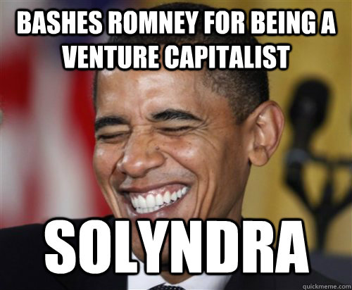 Bashes Romney for being a venture capitalist solyndra   Scumbag Obama