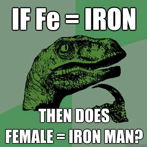 IF Fe = IRON THEN DOES
FEMALE = IRON MAN?  Philosoraptor