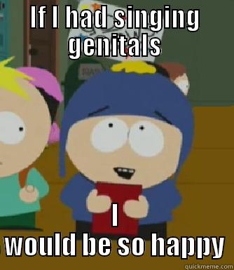 Singing genitals  - IF I HAD SINGING GENITALS I WOULD BE SO HAPPY Craig - I would be so happy