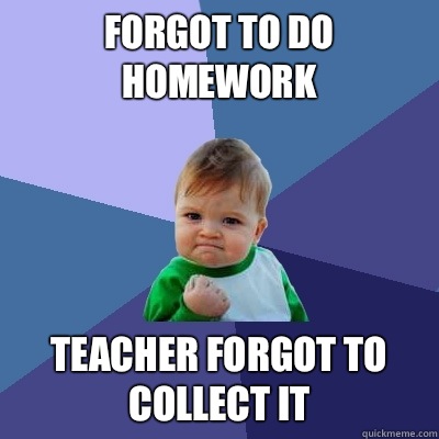 Forgot to do homework Teacher forgot to collect it  Success Kid