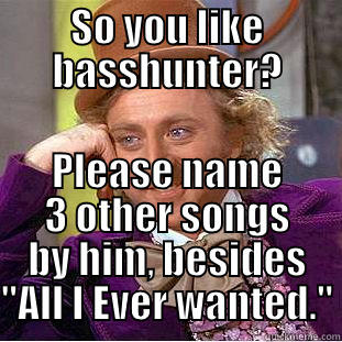 MY cousin has been listening to All i ever wanted by Basshunter and calling himself a 