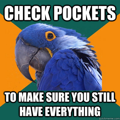 check pockets to make sure you still have everything  Paranoid Parrot