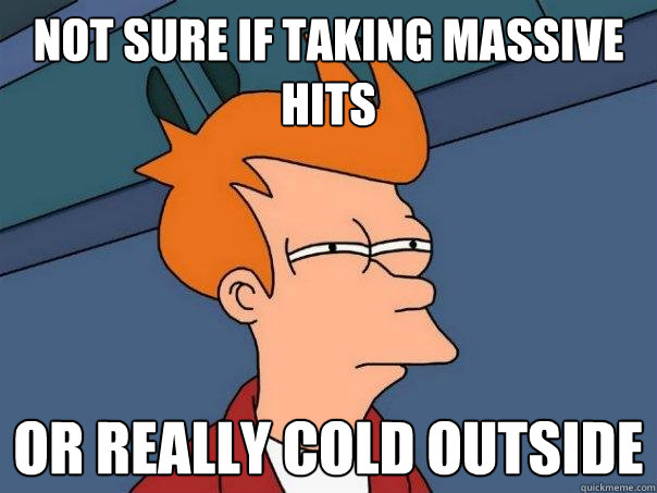 Not sure if taking massive hits Or really cold outside  FuturamaFry