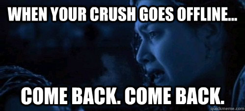 When your crush goes offline... Come back. Come back.  - When your crush goes offline... Come back. Come back.   Roses crush goes offline