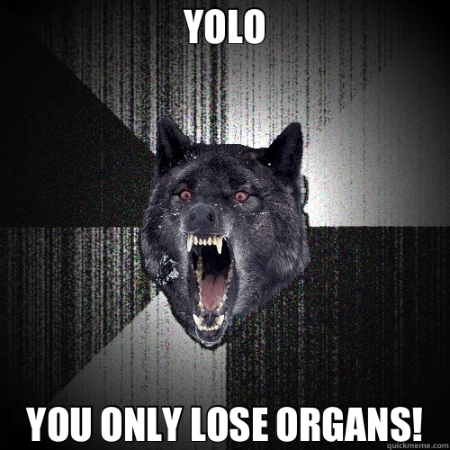 YOLO YOU ONLY LOSE ORGANS!  Insanity Wolf