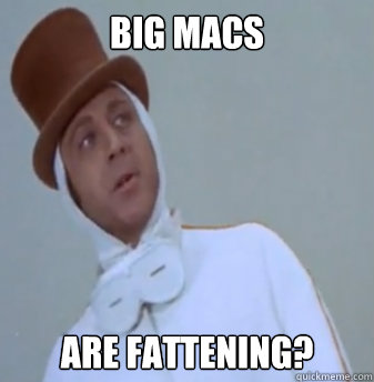 BIG MACS Are fattening? - BIG MACS Are fattening?  Apathetic Wonka
