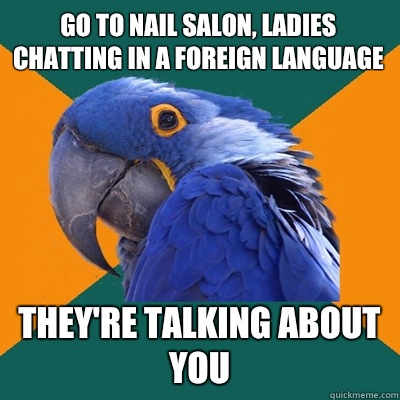 Go to nail salon, ladies chatting in a foreign language They're talking about you - Go to nail salon, ladies chatting in a foreign language They're talking about you  Paranoid Parrot