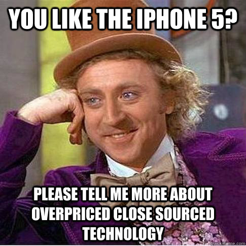 You like the iphone 5? Please tell me more about overpriced close sourced technology  Condescending Willy Wonka