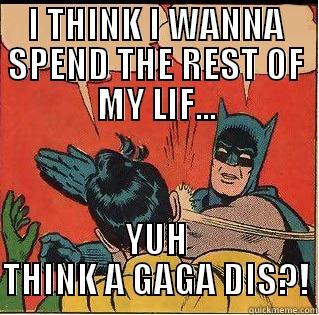 I THINK I WANNA SPEND THE REST OF MY LIF... YUH THINK A GAGA DIS?! Slappin Batman
