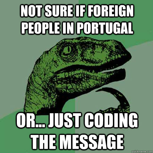 NOT SURE IF FOREIGN PEOPLE IN PORTUGAL OR... JUST CODING THE MESSAGE - NOT SURE IF FOREIGN PEOPLE IN PORTUGAL OR... JUST CODING THE MESSAGE  Philosoraptor