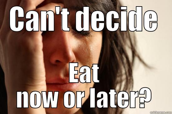 CAN'T DECIDE EAT NOW OR LATER? First World Problems