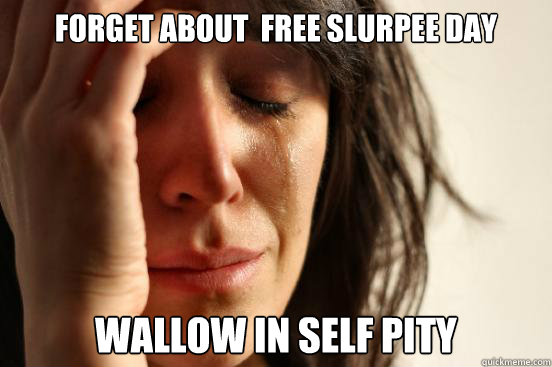 Forget about  free slurpee day wallow in self pity  First World Problems