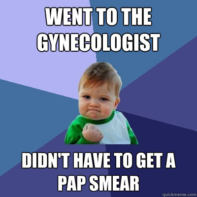 Went to the gynecologist Didn't have to get a pap smear  Success Kid