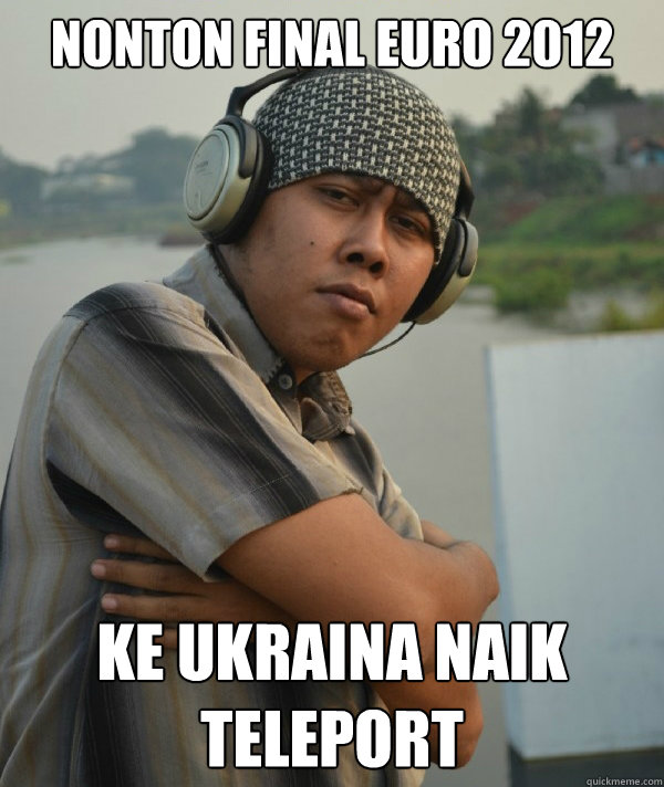 nonton final euro 2012 ke ukraina naik teleport  Amin Rich Man