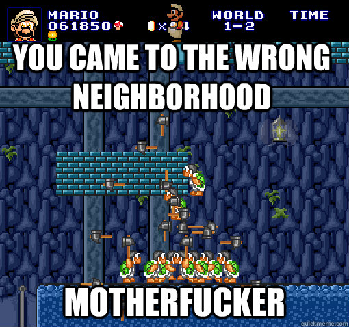 You came to the wrong neighborhood Motherfucker  Bad Luck Mario