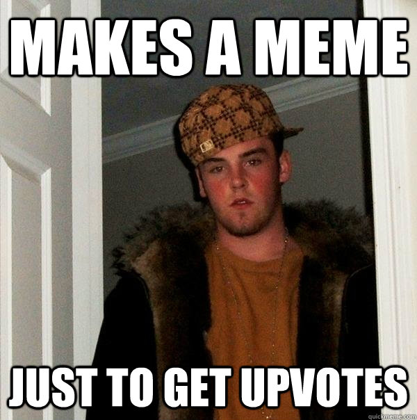 Makes a meme just to get upvotes - Makes a meme just to get upvotes  Scumbag Steve