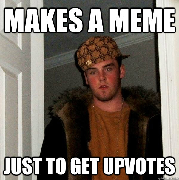 Makes a meme just to get upvotes  Scumbag Steve