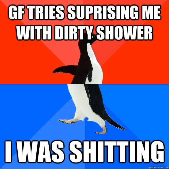 GF tries suprising me with dirty shower I was shitting  Awesome Awkward Penguin