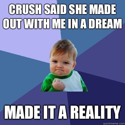 Crush said she made out with me in a dream Made it a reality  Success Kid