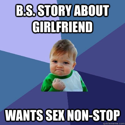 b.s. story about girlfriend wants sex non-stop  Success Kid