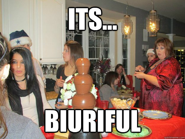 Its... Biuriful  Fatty
