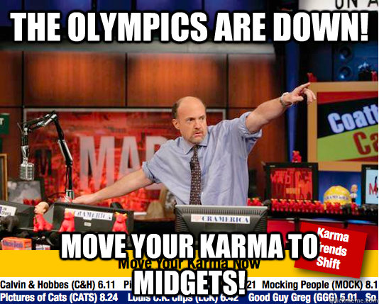The Olympics are down! Move your karma to midgets!  move your karma now