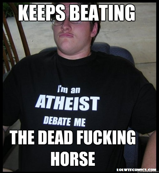 Keeps beating The dead fucking horse  Scumbag Atheist