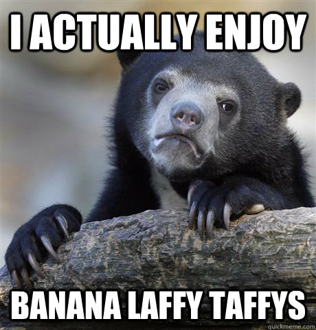 I ACTUALLY ENJOY BANANA LAFFY TAFFYS  Confession Bear