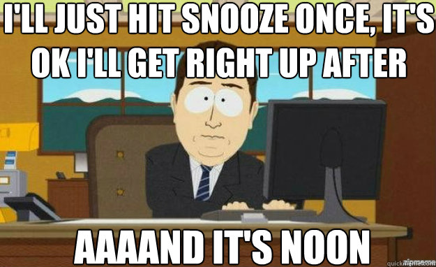 I'll just hit snooze once, it's ok I'll get right up after AAAAND IT'S noon  aaaand its gone