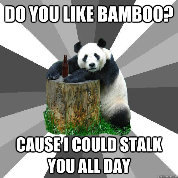 DO YOU LIKE BAMBOO? CAUSE I COULD STALK YOU ALL DAY  Pickup-Line Panda