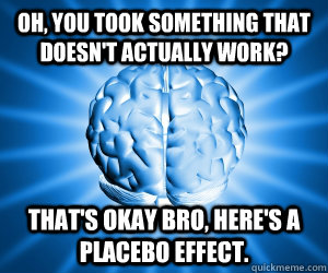 oh, you took something that doesn't actually work? that's okay bro, here's a placebo effect.  Good Guy Brain