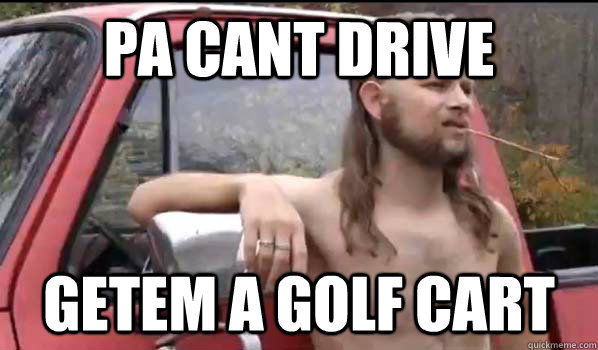 pa cant drive getem a golf cart  Almost Politically Correct Redneck