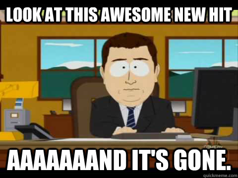 look at this awesome new hit Aaaaaaand it's gone. - look at this awesome new hit Aaaaaaand it's gone.  Misc