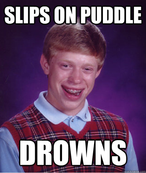 slips on puddle  drowns - slips on puddle  drowns  Bad Luck Brian