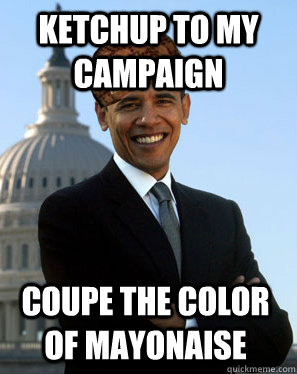 Ketchup to my campaign  Coupe the color of mayonaise  Scumbag Obama
