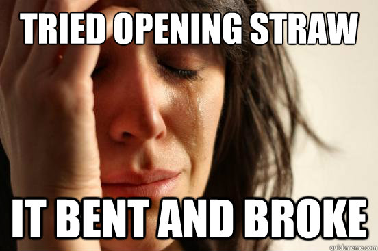 Tried opening straw it bent and broke  First World Problems