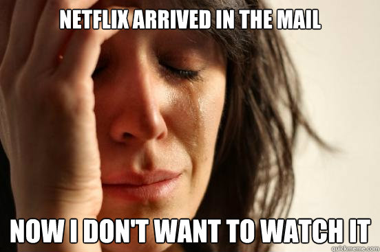 Netflix arrived in the mail Now I don't want to watch it  First World Problems