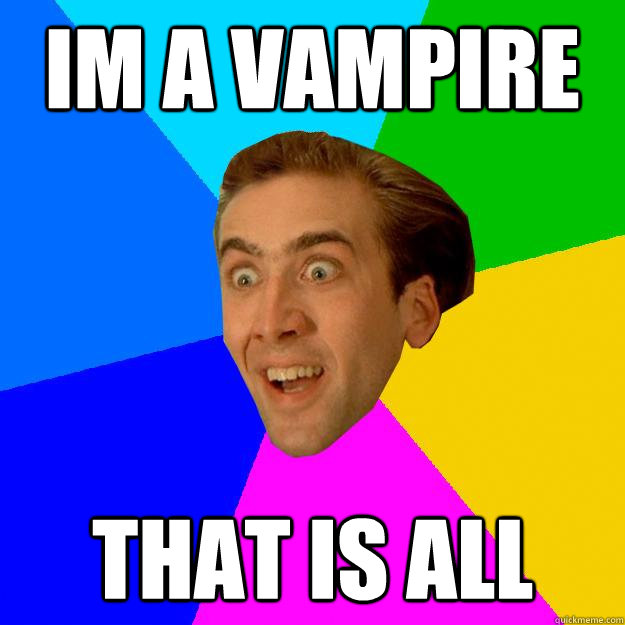 IM A VAMPIRE That is all  Nicolas Cage