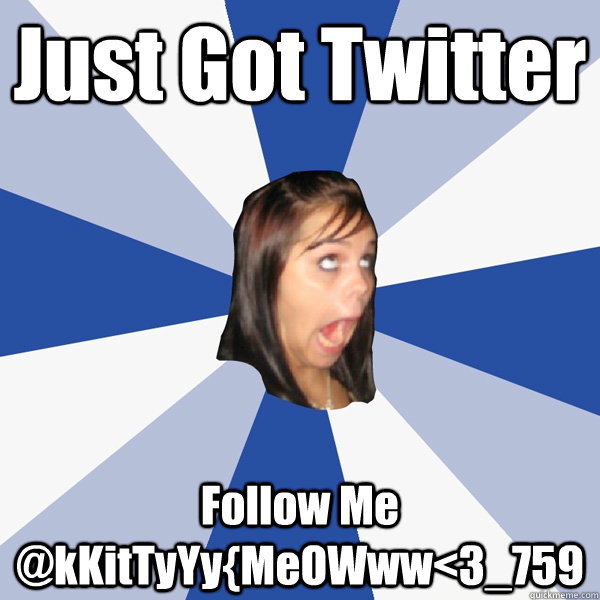 Just Got Twitter Follow Me @kKitTyYy{MeOWww<3_759  Annoying Facebook Girl