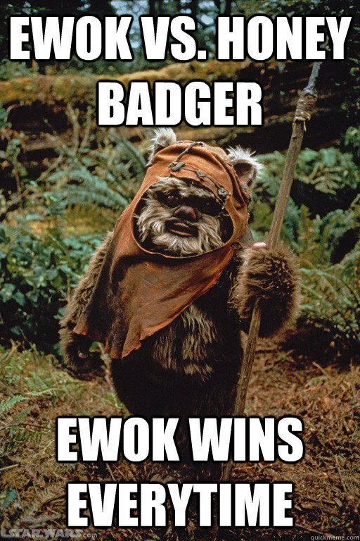 Ewok vs. honey badger ewok wins everytime  