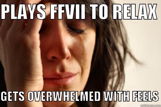 PLAYS FFVII TO RELAX   GETS OVERWHELMED WITH FEELS First World Problems