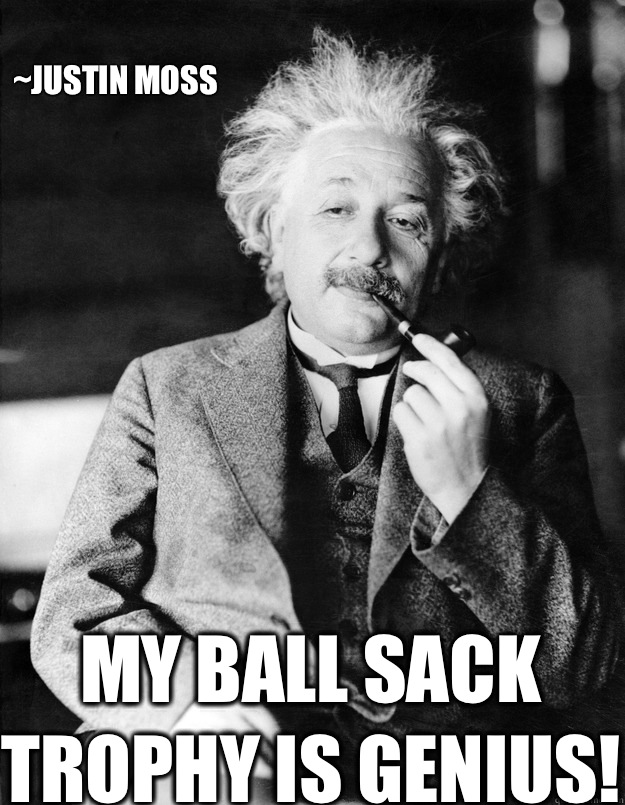 ~Justin moss My ball sack trophy is genius!  Einstein