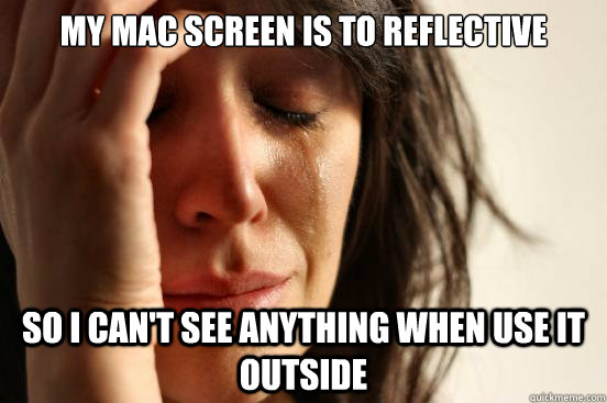 My Mac screen is to reflective so i can't see anything when use it outside  First World Problems